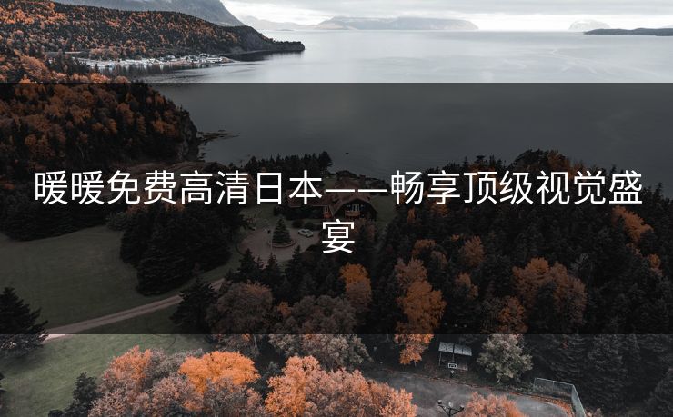 暖暖免费高清日本——畅享顶级视觉盛宴 暖暖免费高清日本——畅享顶级视觉盛宴