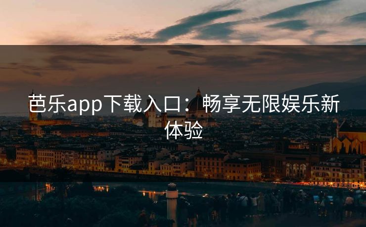 芭乐app下载入口：畅享无限娱乐新体验