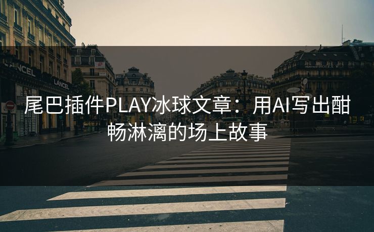 尾巴插件PLAY冰球文章：用AI写出酣畅淋漓的场上故事