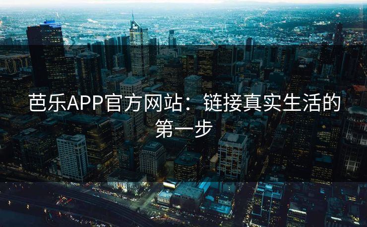 芭乐APP官方网站：链接真实生活的第一步
