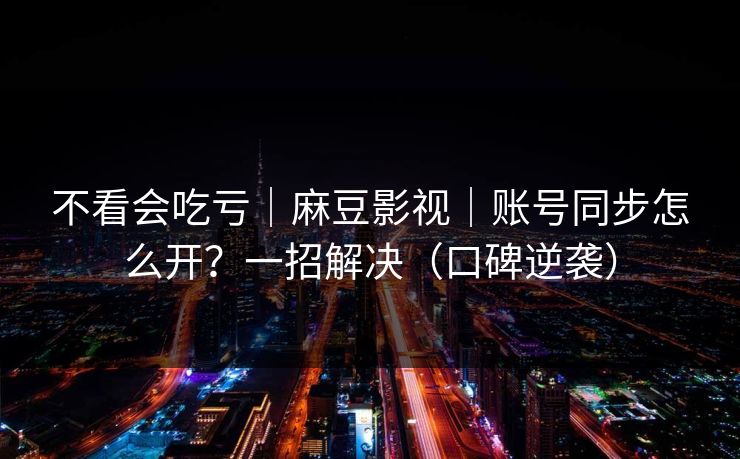 不看会吃亏|麻豆影视|账号同步怎么开?一招解决(口碑逆袭) 不看会吃亏|麻豆影视|账号同步怎么开?一招解决(口碑逆袭)
