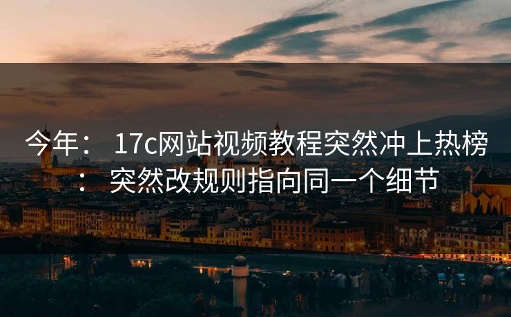 今年： 17c网站视频教程突然冲上热榜： 突然改规则指向同一个细节
