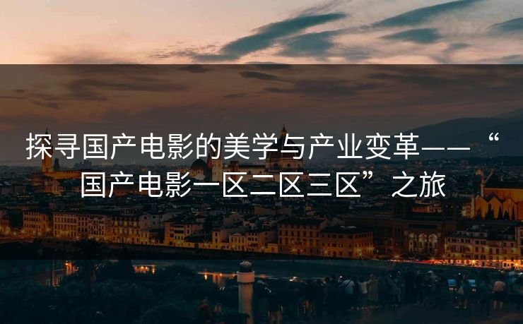探寻国产电影的美学与产业变革——“国产电影一区二区三区”之旅