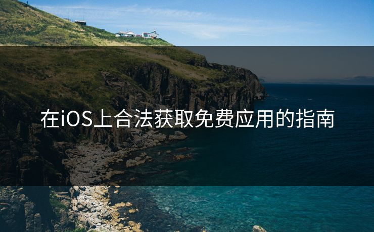 在iOS上合法获取免费应用的指南