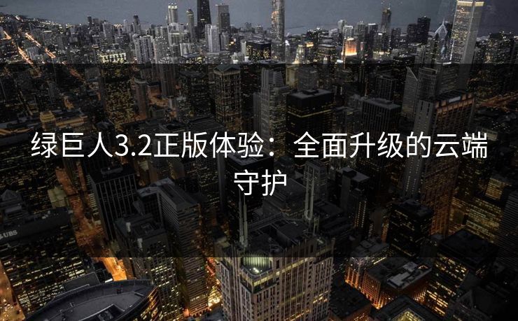 绿巨人3.2正版体验：全面升级的云端守护