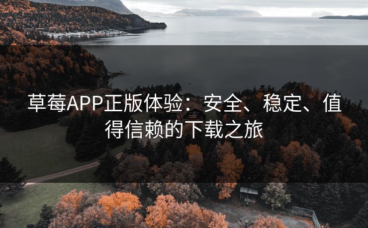 草莓APP正版体验：安全、稳定、值得信赖的下载之旅