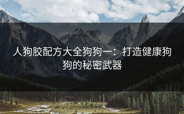 人狗胶配方大全狗狗一：打造健康狗狗的秘密武器