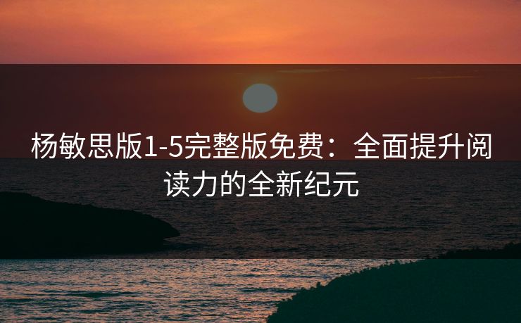 杨敏思版1-5完整版免费：全面提升阅读力的全新纪元