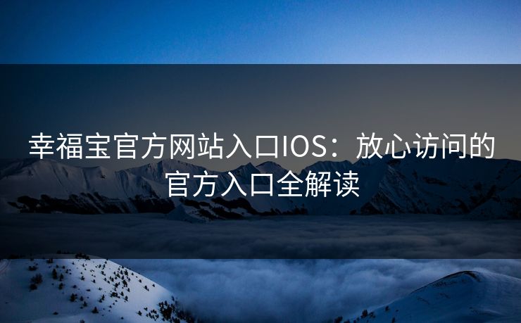 幸福宝官方网站入口IOS:放心访问的官方入口全解读 幸福宝官方网站入口IOS:放心访问的官方入口全解读