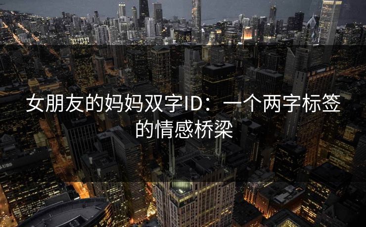 女朋友的妈妈双字ID：一个两字标签的情感桥梁
