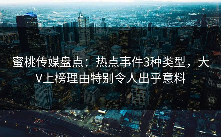 蜜桃传媒盘点：热点事件3种类型，大V上榜理由特别令人出乎意料